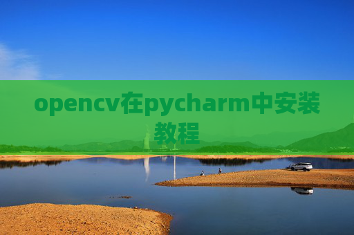 opencv在pycharm中安装教程 opencv在pycharm中安装教程